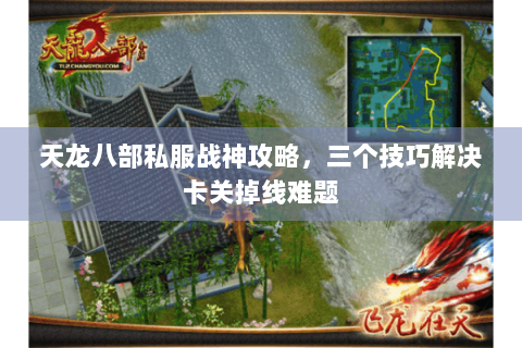 天龙八部私服战神攻略，三个技巧解决卡关掉线难题