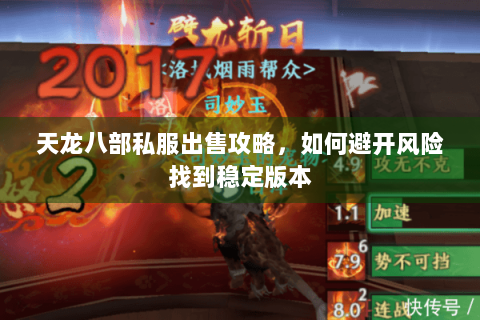 天龙八部私服出售攻略，如何避开风险找到稳定版本