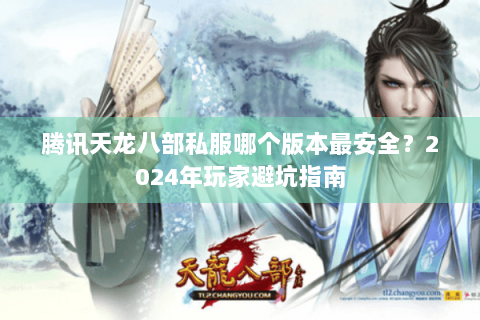 腾讯天龙八部私服哪个版本最安全？2024年玩家避坑指南