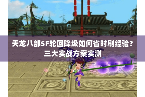 天龙八部SF轮回降级如何省时刷经验？三大实战方案实测