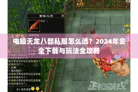 电脑天龙八部私服怎么选？2024年安全下载与玩法全攻略