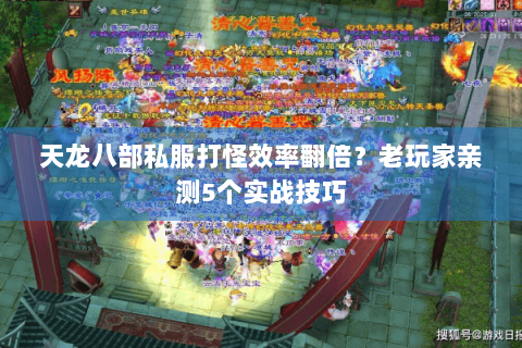 天龙八部私服打怪效率翻倍？老玩家亲测5个实战技巧