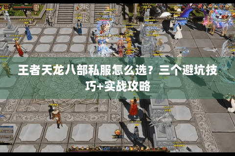 王者天龙八部私服怎么选？三个避坑技巧+实战攻略