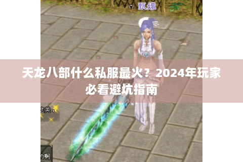 天龙八部什么私服最火？2024年玩家必看避坑指南