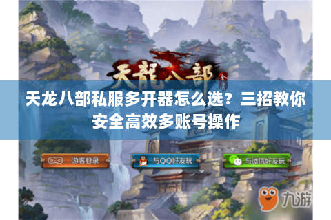 天龙八部私服多开器怎么选？三招教你安全高效多账号操作