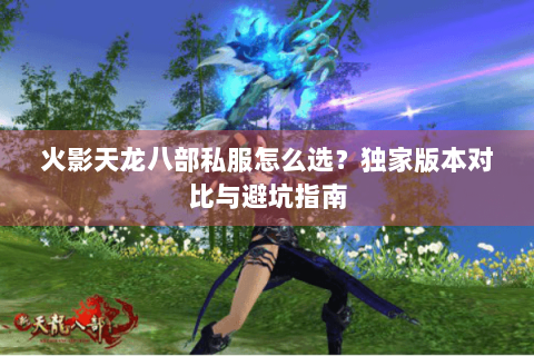 火影天龙八部私服怎么选？独家版本对比与避坑指南