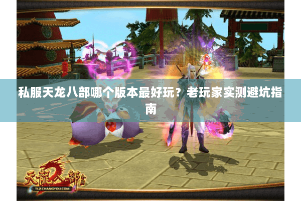 私服天龙八部哪个版本最好玩？老玩家实测避坑指南