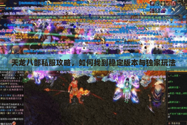天龙八部私服攻略，如何找到稳定版本与独家玩法