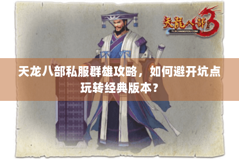 天龙八部私服群雄攻略，如何避开坑点玩转经典版本？