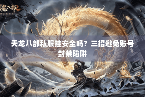 天龙八部私服挂安全吗？三招避免账号封禁陷阱