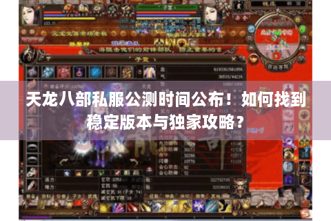 天龙八部私服公测时间公布！如何找到稳定版本与独家攻略？