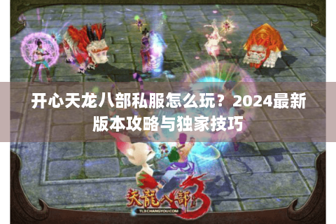 开心天龙八部私服怎么玩？2024最新版本攻略与独家技巧