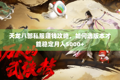 天龙八部私服赚钱攻略，如何选版本才能稳定月入5000+