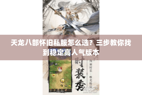 天龙八部怀旧私服怎么选？三步教你找到稳定高人气版本