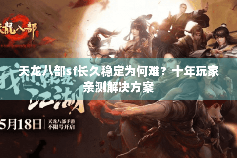 天龙八部sf长久稳定为何难？十年玩家亲测解决方案