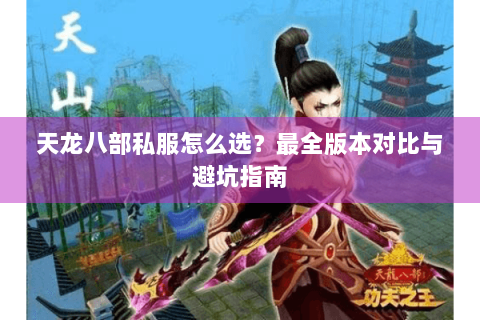 天龙八部私服怎么选？最全版本对比与避坑指南