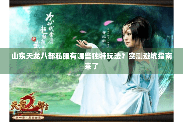 山东天龙八部私服有哪些独特玩法？实测避坑指南来了