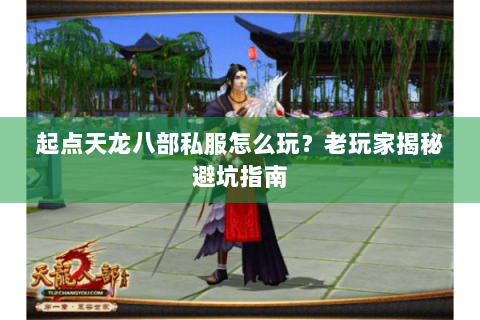 起点天龙八部私服怎么玩？老玩家揭秘避坑指南