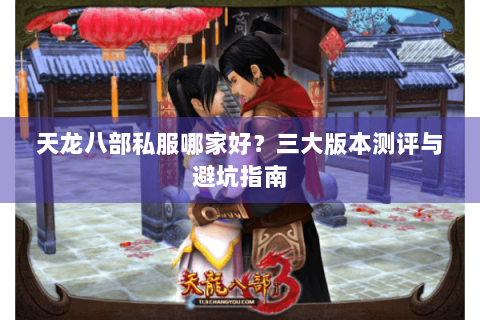 天龙八部私服哪家好？三大版本测评与避坑指南