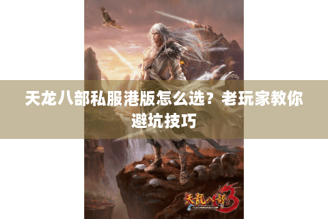 天龙八部私服港版怎么选?老玩家教你避坑技巧 天龙八部私服港版怎么选?老玩家教你避坑技巧
