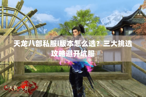 天龙八部私服i版本怎么选？三大挑选攻略避开坑服
