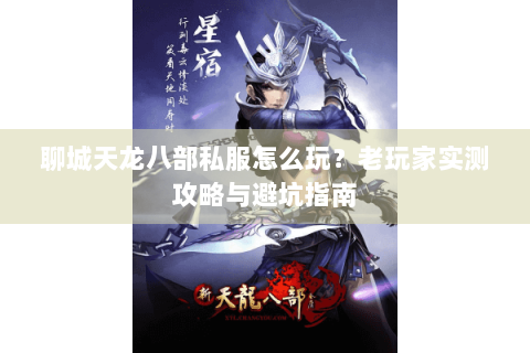 聊城天龙八部私服怎么玩？老玩家实测攻略与避坑指南