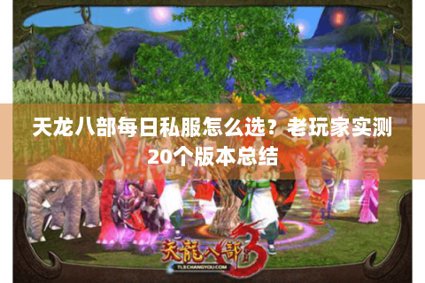 天龙八部每日私服怎么选？老玩家实测20个版本总结