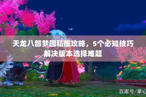 天龙八部梦回私服攻略，5个必知技巧解决版本选择难题
