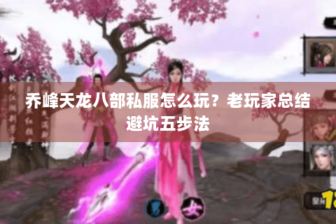 乔峰天龙八部私服怎么玩？老玩家总结避坑五步法