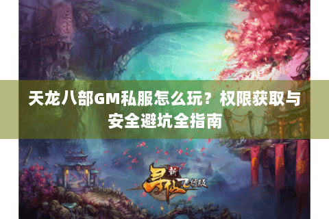 天龙八部GM私服怎么玩？权限获取与安全避坑全指南
