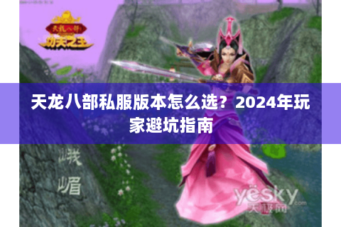 天龙八部私服版本怎么选？2024年玩家避坑指南