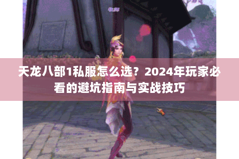 天龙八部1私服怎么选？2024年玩家必看的避坑指南与实战技巧