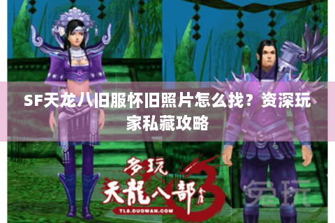 SF天龙八旧服怀旧照片怎么找？资深玩家私藏攻略