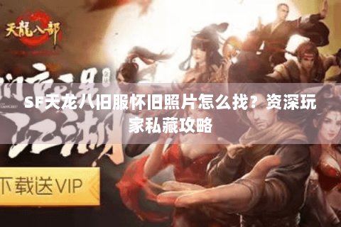 SF天龙八旧服怀旧照片怎么找？资深玩家私藏攻略