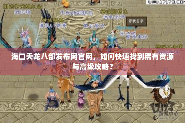 海口天龙八部发布网官网，如何快速找到稀有资源与高级攻略？