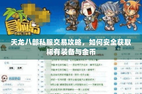 天龙八部私服交易攻略，如何安全获取稀有装备与金币
