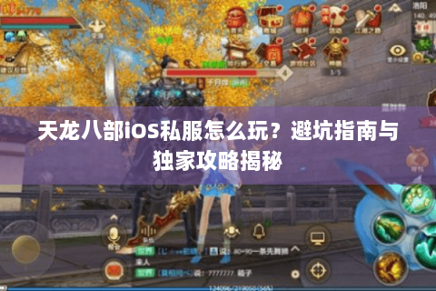 天龙八部iOS私服怎么玩？避坑指南与独家攻略揭秘