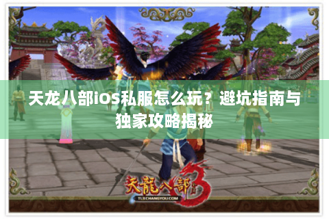 天龙八部iOS私服怎么玩？避坑指南与独家攻略揭秘