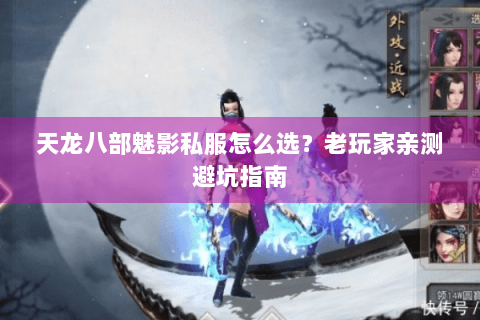 天龙八部魅影私服怎么选？老玩家亲测避坑指南