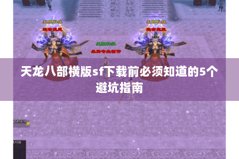 天龙八部横版sf下载前必须知道的5个避坑指南