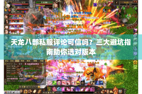天龙八部私服评论可信吗？三大避坑指南助你选对版本