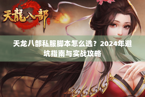 天龙八部私服脚本怎么选？2024年避坑指南与实战攻略