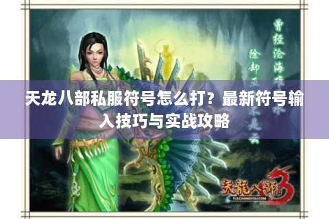 天龙八部私服符号怎么打？最新符号输入技巧与实战攻略