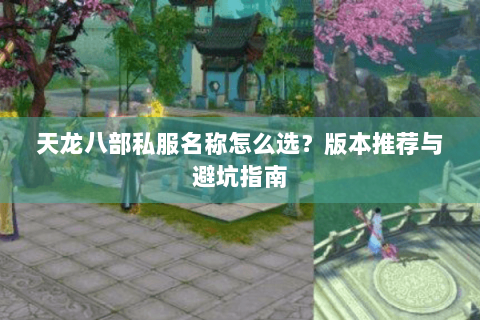 天龙八部私服名称怎么选？版本推荐与避坑指南