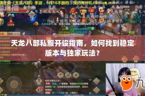 天龙八部私服开设指南,如何找到稳定版本与独家玩法? 天龙八部私服开设指南,如何找到稳定版本与独家玩法?
