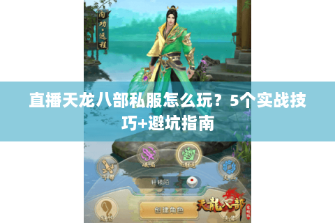 直播天龙八部私服怎么玩？5个实战技巧+避坑指南