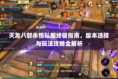 天龙八部永恒私服终极指南，版本选择与玩法攻略全解析