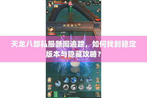 天龙八部私服新闻追踪，如何找到稳定版本与隐藏攻略？