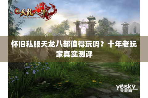 怀旧私服天龙八部值得玩吗？十年老玩家真实测评