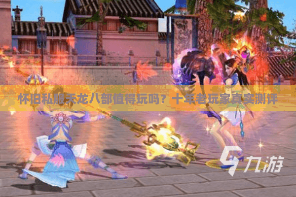 怀旧私服天龙八部值得玩吗？十年老玩家真实测评